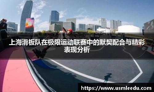 上海滑板队在极限运动联赛中的默契配合与精彩表现分析